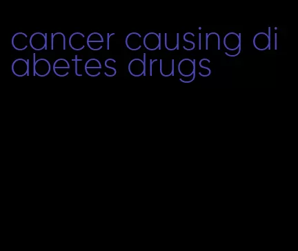 cancer causing diabetes drugs