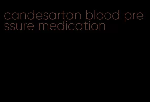 candesartan blood pressure medication