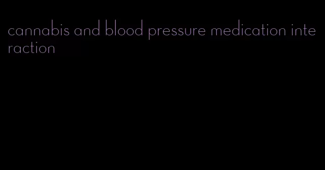 cannabis and blood pressure medication interaction