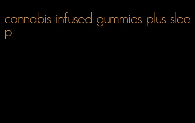 cannabis infused gummies plus sleep