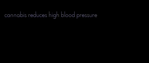 cannabis reduces high blood pressure