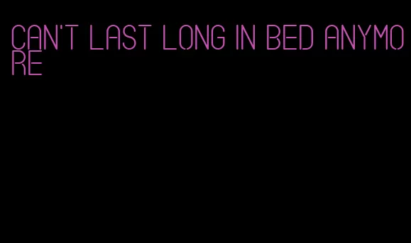can't last long in bed anymore