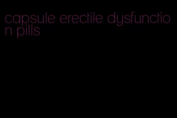capsule erectile dysfunction pills