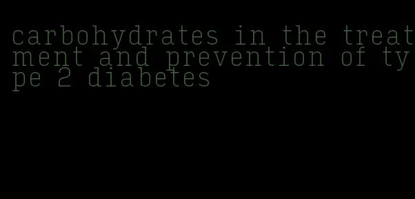 carbohydrates in the treatment and prevention of type 2 diabetes