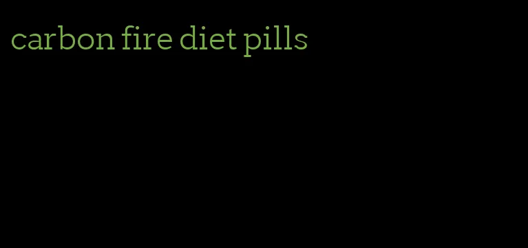 carbon fire diet pills