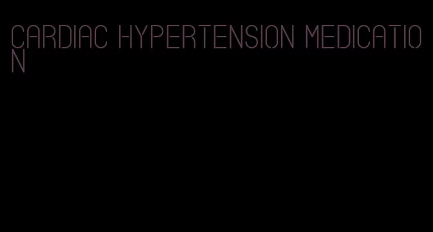 cardiac hypertension medication