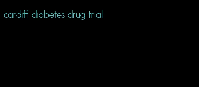 cardiff diabetes drug trial