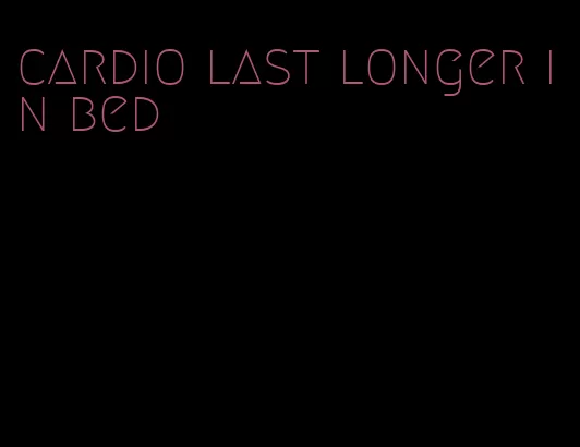 cardio last longer in bed