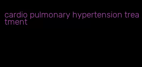 cardio pulmonary hypertension treatment