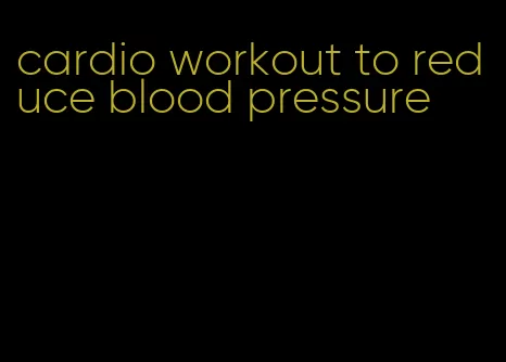 cardio workout to reduce blood pressure