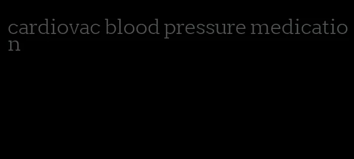 cardiovac blood pressure medication