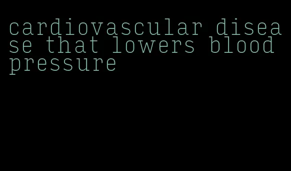 cardiovascular disease that lowers blood pressure