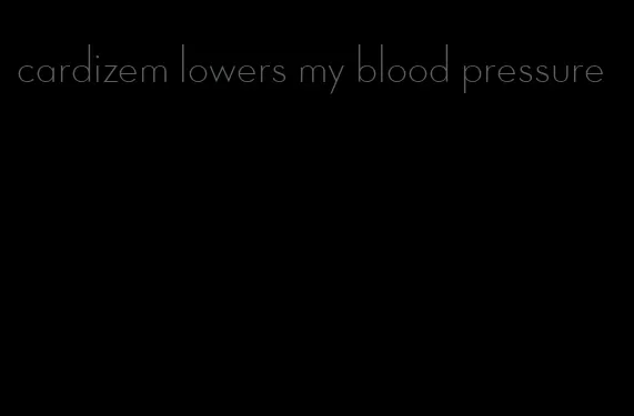 cardizem lowers my blood pressure