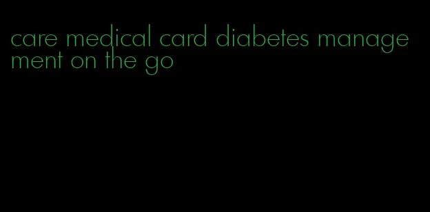 care medical card diabetes management on the go