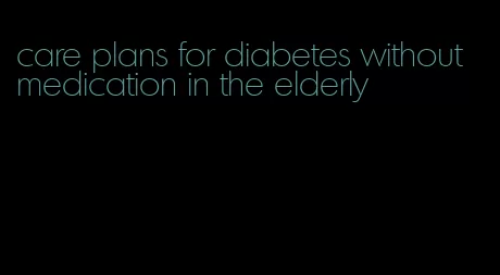 care plans for diabetes without medication in the elderly