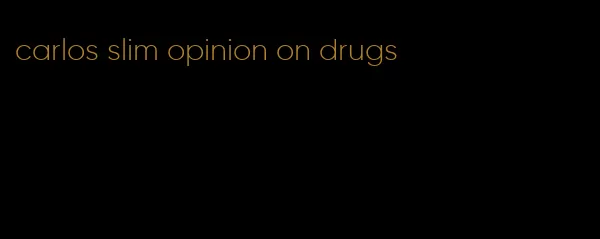 carlos slim opinion on drugs