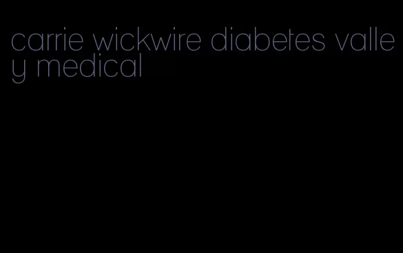carrie wickwire diabetes valley medical