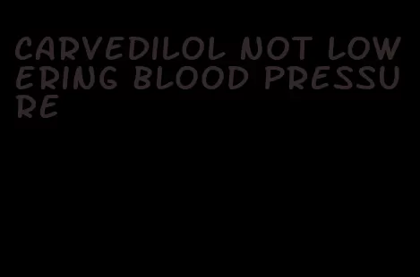 carvedilol not lowering blood pressure