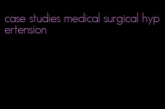 case studies medical surgical hypertension