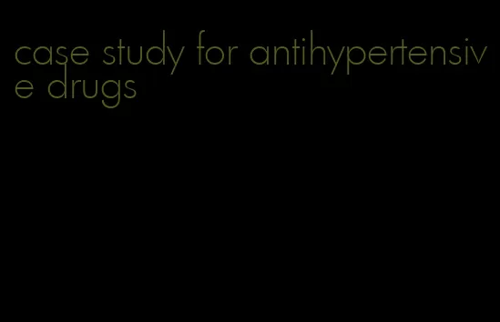 case study for antihypertensive drugs