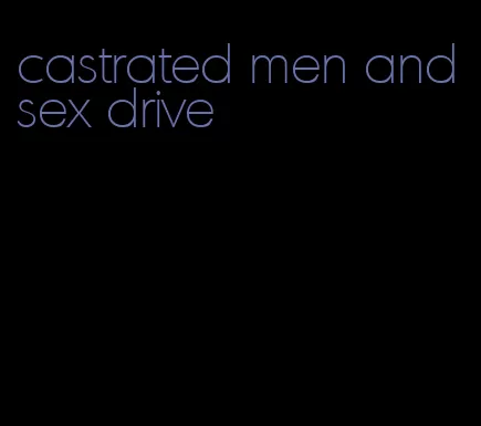 castrated men and sex drive