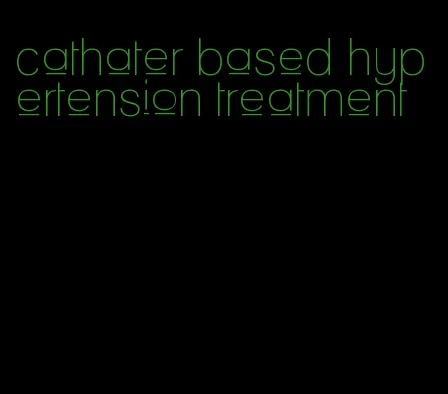 cathater based hypertension treatment