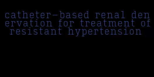 catheter-based renal denervation for treatment of resistant hypertension