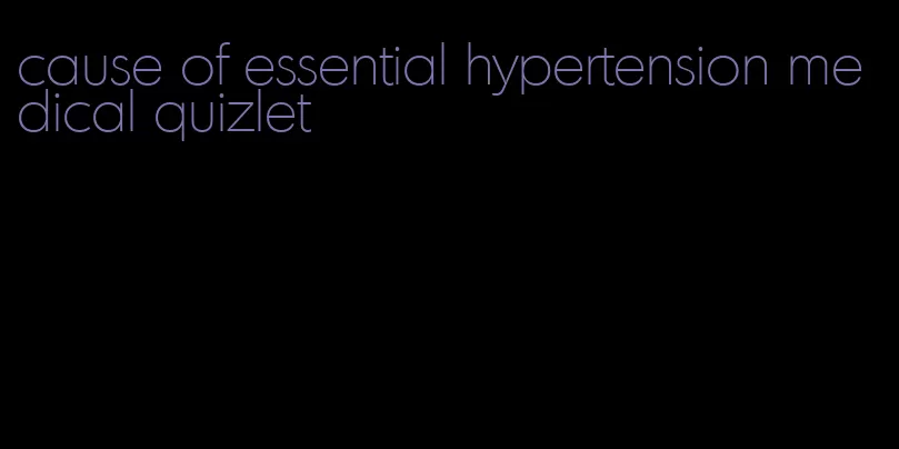 cause of essential hypertension medical quizlet