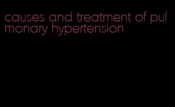 causes and treatment of pulmonary hypertension
