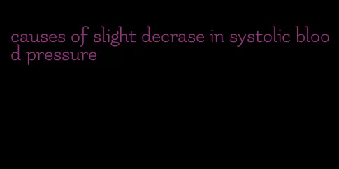 causes of slight decrase in systolic blood pressure