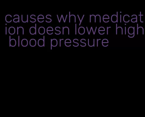 causes why medication doesn lower high blood pressure