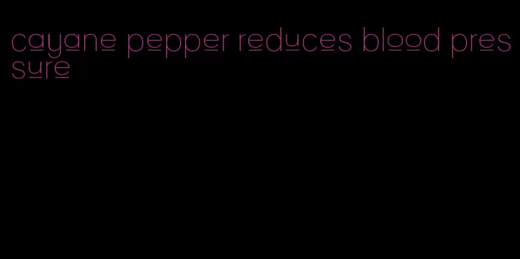 cayane pepper reduces blood pressure
