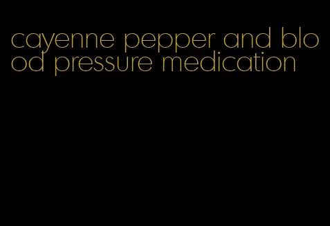 cayenne pepper and blood pressure medication