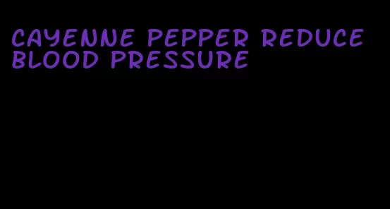 cayenne pepper reduce blood pressure