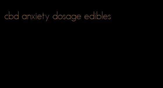cbd anxiety dosage edibles