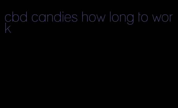 cbd candies how long to work
