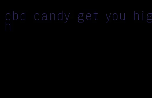 cbd candy get you high