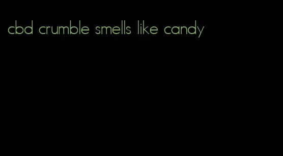 cbd crumble smells like candy