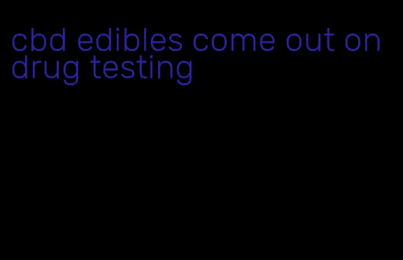 cbd edibles come out on drug testing