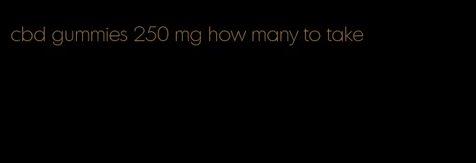 cbd gummies 250 mg how many to take