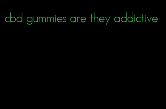 cbd gummies are they addictive