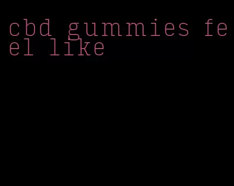 cbd gummies feel like