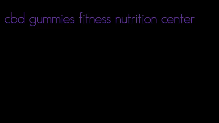 cbd gummies fitness nutrition center