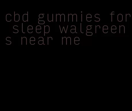 cbd gummies for sleep walgreens near me