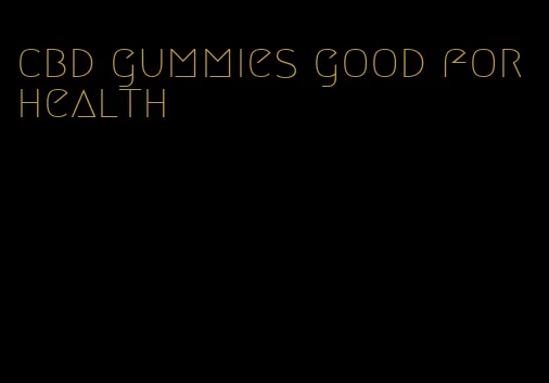 cbd gummies good for health