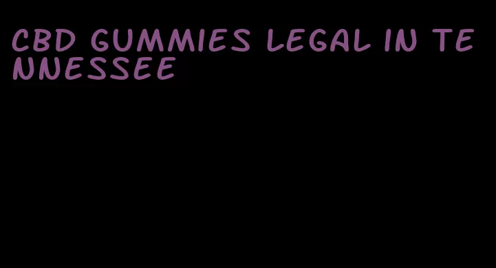 cbd gummies legal in tennessee