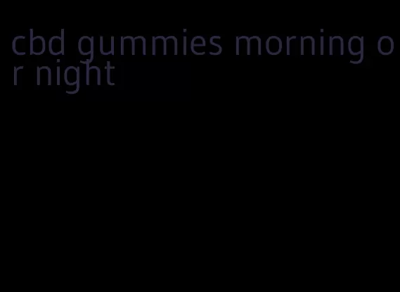 cbd gummies morning or night