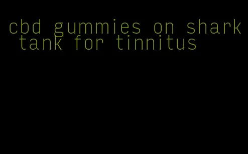 cbd gummies on shark tank for tinnitus