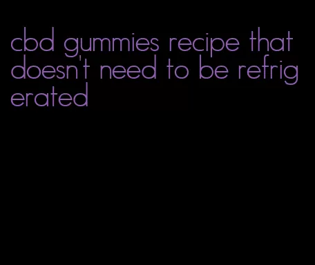 cbd gummies recipe that doesn't need to be refrigerated