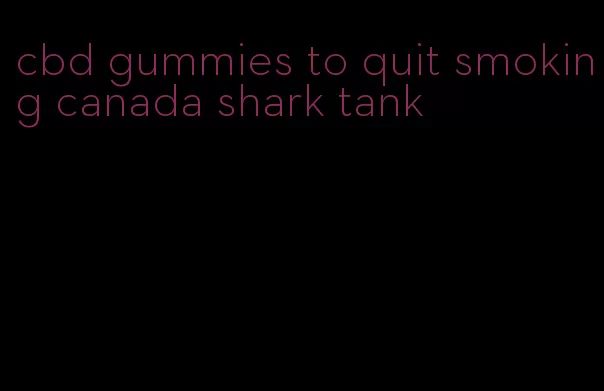 cbd gummies to quit smoking canada shark tank